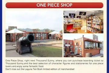 <p>ร้านขายของที่ระลึกอย่างเป็นทางการของการ์ตูนเรื่อง ONE PIECE ที่อยู่บริเวณท่าเรือใกล้ๆ กับจุดจอดเรือ<span style="line-height: 20.8px;">ตาวซันด์ซันนี่ (Thousand Sunny) ในเขต&nbsp;</span>เฟสติวัล มาร์เก็ต (Festival Market) ช้อปปิ้งมอลล์ที่อยู่ในลากูน่าเทนชอบ (Laguna Ten Bosch)&nbsp;&nbsp;</p>
